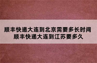 顺丰快递大连到北京需要多长时间 顺丰快递大连到江苏要多久